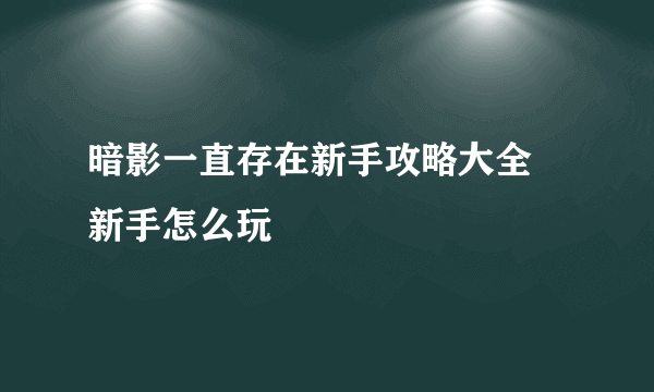 暗影一直存在新手攻略大全 新手怎么玩