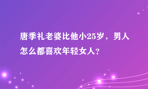 唐季礼老婆比他小25岁，男人怎么都喜欢年轻女人？