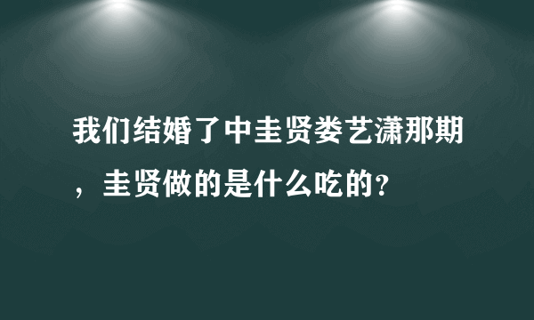 我们结婚了中圭贤娄艺潇那期，圭贤做的是什么吃的？