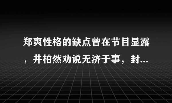 郑爽性格的缺点曾在节目显露，井柏然劝说无济于事，封杀是必然的吗？