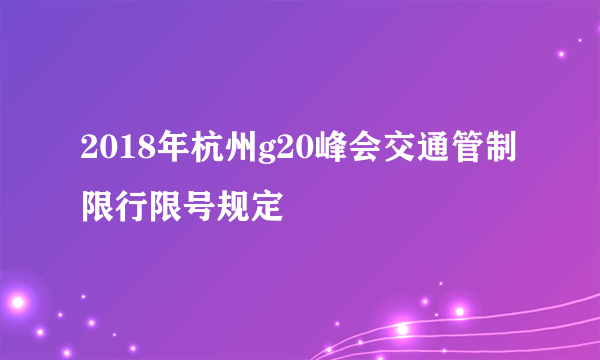 2018年杭州g20峰会交通管制限行限号规定