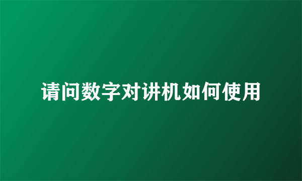 请问数字对讲机如何使用