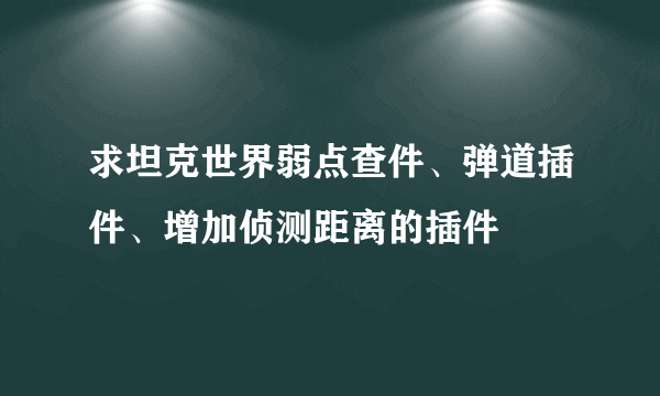 求坦克世界弱点查件、弹道插件、增加侦测距离的插件