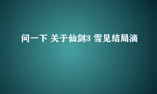 问一下 关于仙剑3 雪见结局滴