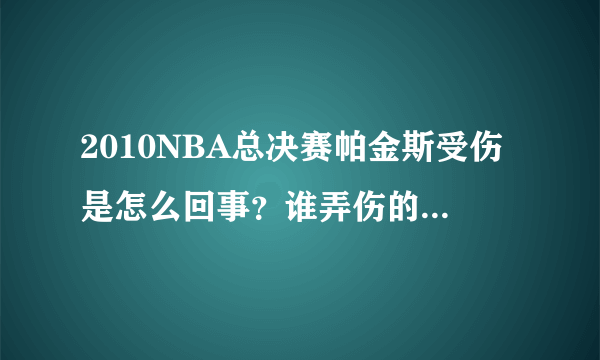 2010NBA总决赛帕金斯受伤是怎么回事？谁弄伤的？是不是科比？