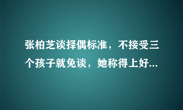 张柏芝谈择偶标准，不接受三个孩子就免谈，她称得上好妈妈吗？