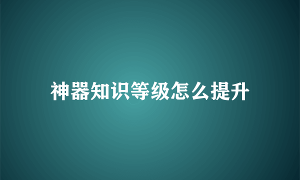 神器知识等级怎么提升