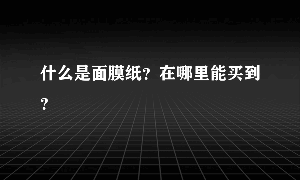 什么是面膜纸？在哪里能买到？