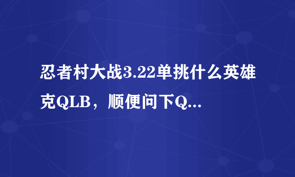 忍者村大战3.22单挑什么英雄克QLB，顺便问下QLB怎么玩