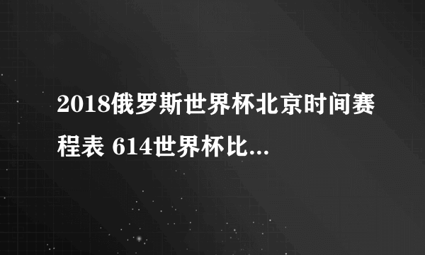 2018俄罗斯世界杯北京时间赛程表 614世界杯比赛开幕时间