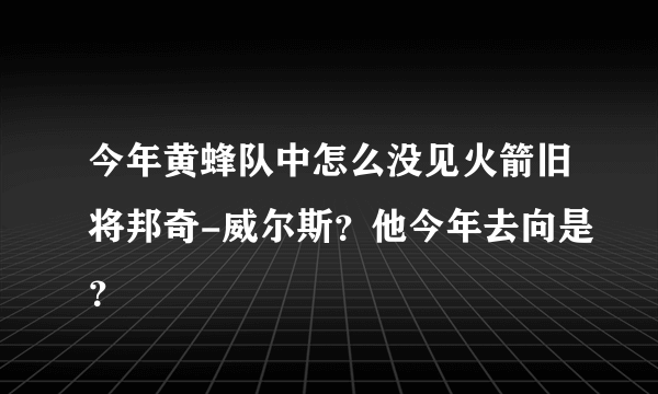 今年黄蜂队中怎么没见火箭旧将邦奇-威尔斯？他今年去向是？