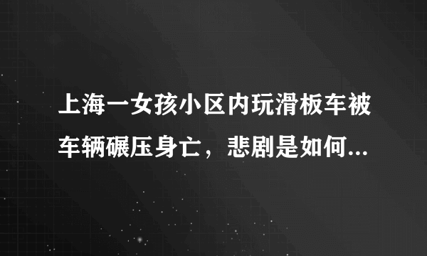 上海一女孩小区内玩滑板车被车辆碾压身亡，悲剧是如何发生的？