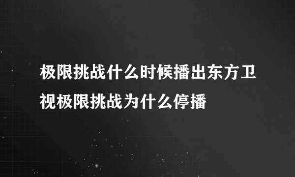 极限挑战什么时候播出东方卫视极限挑战为什么停播