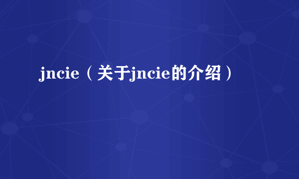 jncie（关于jncie的介绍）