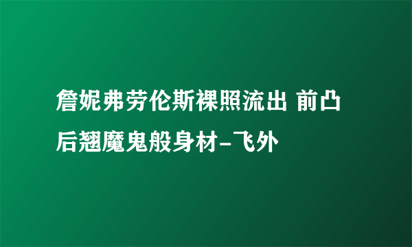 詹妮弗劳伦斯裸照流出 前凸后翘魔鬼般身材-飞外