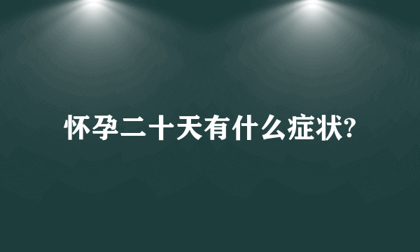 怀孕二十天有什么症状?