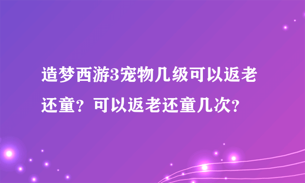 造梦西游3宠物几级可以返老还童？可以返老还童几次？