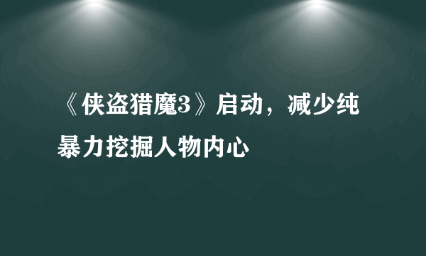 《侠盗猎魔3》启动，减少纯暴力挖掘人物内心