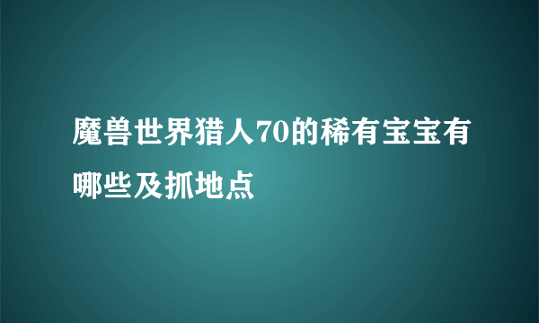 魔兽世界猎人70的稀有宝宝有哪些及抓地点