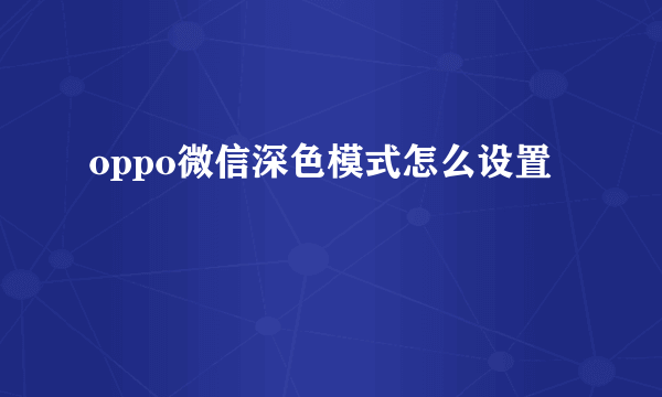 oppo微信深色模式怎么设置