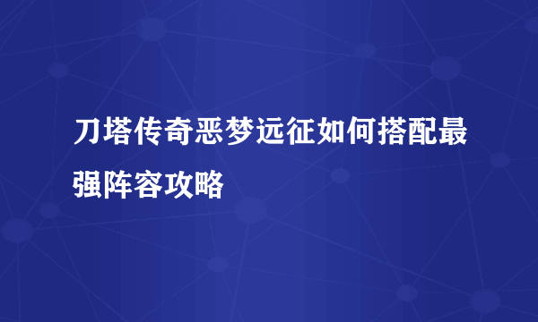 刀塔传奇恶梦远征如何搭配最强阵容攻略