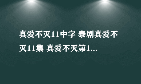 真爱不灭11中字 泰剧真爱不灭11集 真爱不灭第11集 真爱不灭全集11