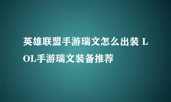 英雄联盟手游瑞文怎么出装 LOL手游瑞文装备推荐