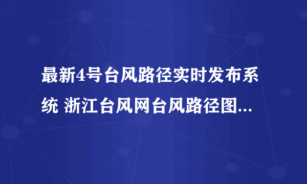 最新4号台风路径实时发布系统 浙江台风网台风路径图（持续更新）