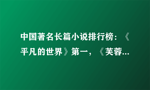 中国著名长篇小说排行榜：《平凡的世界》第一，《芙蓉镇》在榜