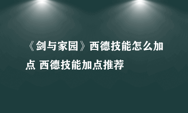 《剑与家园》西德技能怎么加点 西德技能加点推荐