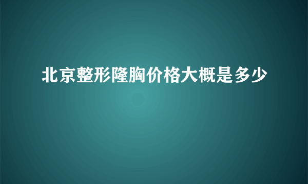 北京整形隆胸价格大概是多少