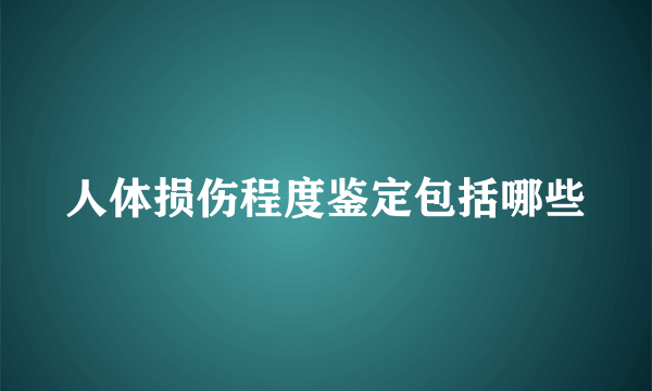 人体损伤程度鉴定包括哪些