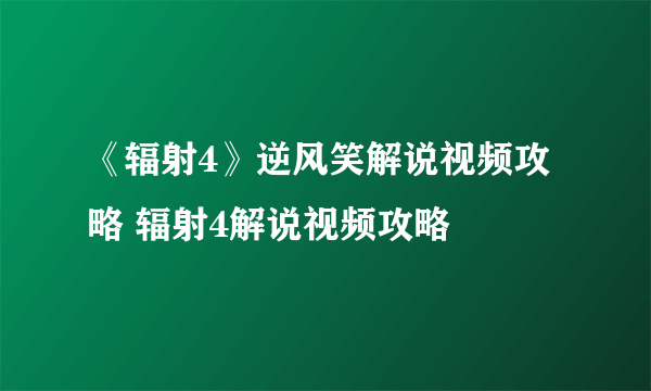 《辐射4》逆风笑解说视频攻略 辐射4解说视频攻略