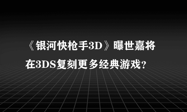 《银河快枪手3D》曝世嘉将在3DS复刻更多经典游戏？