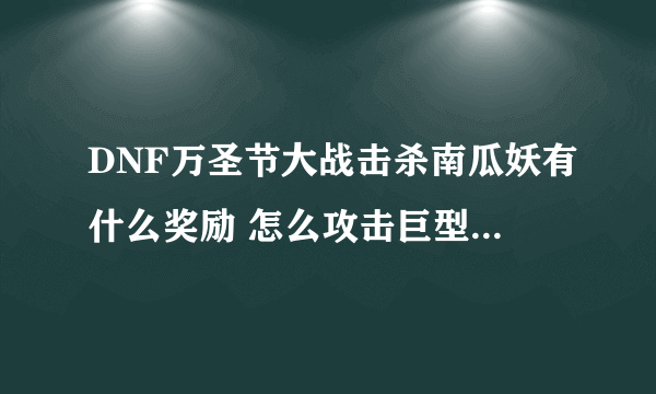 DNF万圣节大战击杀南瓜妖有什么奖励 怎么攻击巨型南瓜妖  每日一条