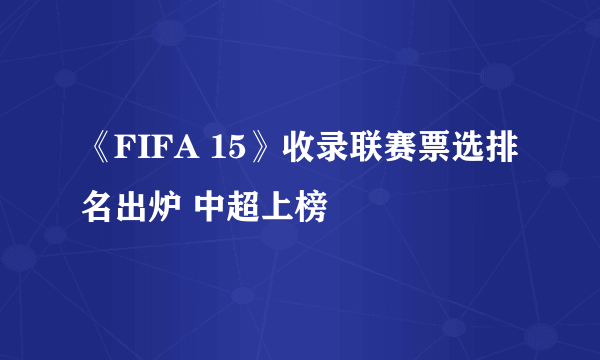 《FIFA 15》收录联赛票选排名出炉 中超上榜