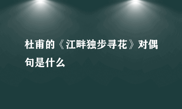 杜甫的《江畔独步寻花》对偶句是什么