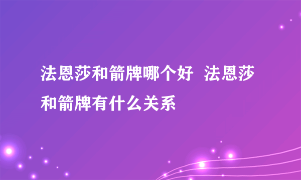 法恩莎和箭牌哪个好  法恩莎和箭牌有什么关系