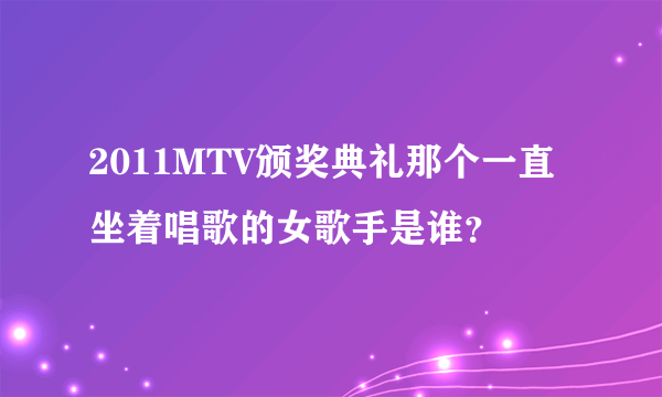 2011MTV颁奖典礼那个一直坐着唱歌的女歌手是谁？