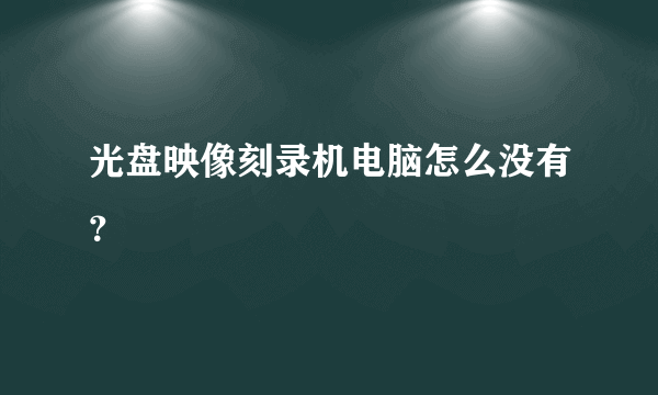 光盘映像刻录机电脑怎么没有？