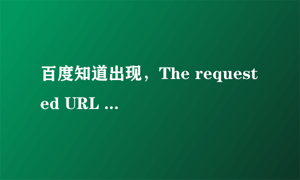 百度知道出现，The requested URL could not be retrieved。 这是怎么回事？