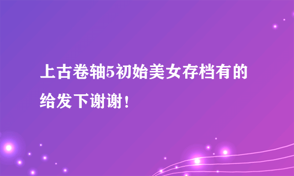 上古卷轴5初始美女存档有的给发下谢谢！