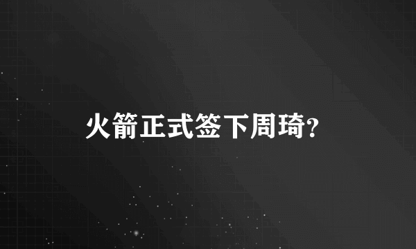 火箭正式签下周琦？