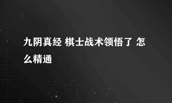 九阴真经 棋士战术领悟了 怎么精通