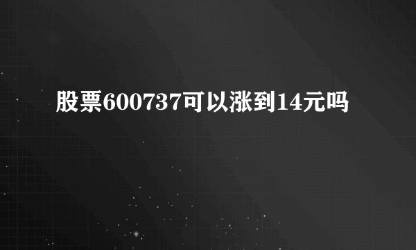 股票600737可以涨到14元吗