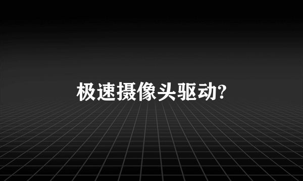 极速摄像头驱动?