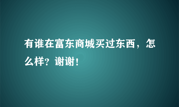 有谁在富东商城买过东西，怎么样？谢谢！