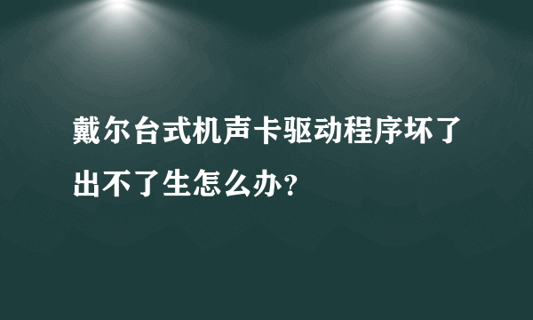 戴尔台式机声卡驱动程序坏了出不了生怎么办？