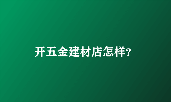 开五金建材店怎样？