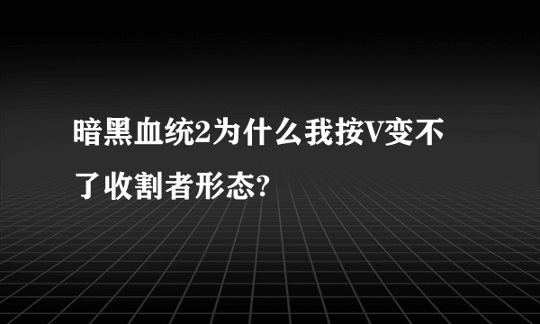 暗黑血统2为什么我按V变不了收割者形态?